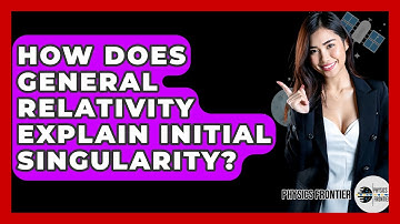How Does General Relativity Explain Initial Singularity? - Physics Frontier