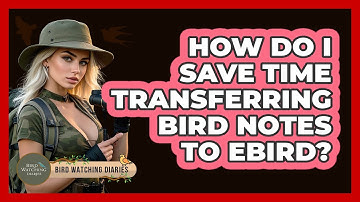 How Do I Save Time Transferring Bird Notes To eBird? - Bird Watching Diaries