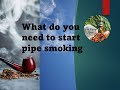 What do you need to start pipe smoking &amp; enjoy the wonderful flavours &amp; aroma of pipe tobacco