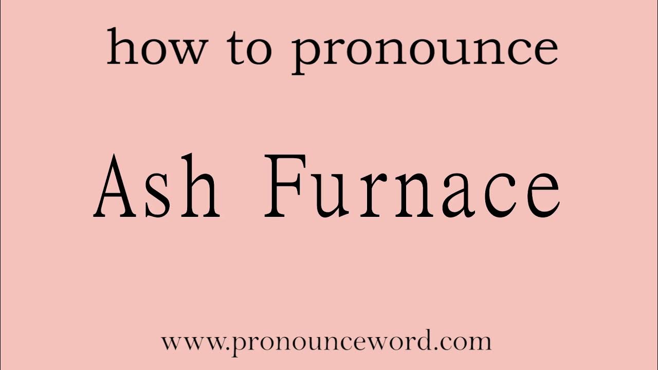 Ash Furnace How to pronounce Ash Furnace in english (correct!).Start with A. Learn from me