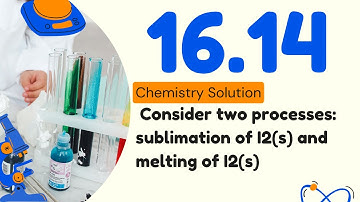 16.14 | Consider two processes: sublimation of I2(s) and melting of I2(s) (Note: the latter process