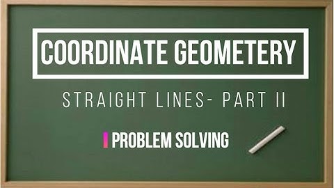 COORDINATE GEOMETRY/STRAIGHT LINES PART  II/PROBLEM SOLVING