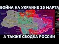 Война на Украине, карта боевых действий на 26 марта 2022 года. Минобороны РФ, Генштаб ВСУ