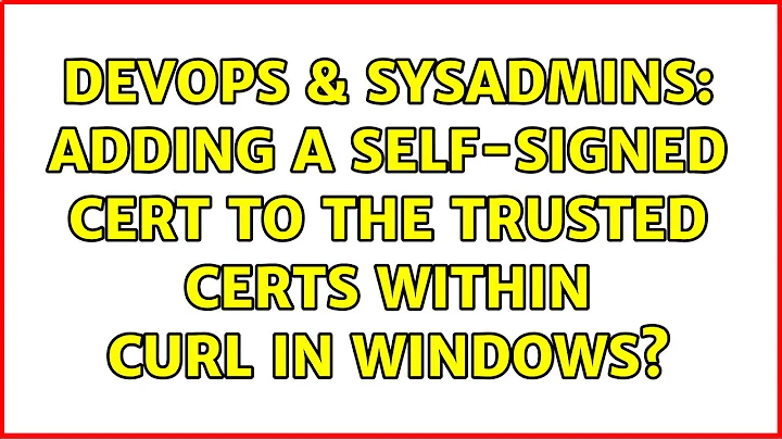 DevOps & SysAdmins: Adding a self-signed cert to the trusted certs within cURL in Windows?