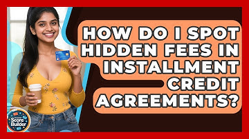 How Do I Spot Hidden Fees In Installment Credit Agreements? - Student Score Builder