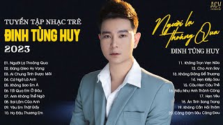 Đinh Tùng Huy 2023 | Ai Chung Tình Được Mãi, Người Lạ Thoáng Qua| Lk Nhạc Trẻ Đinh Tùng Huy Hay Nhất