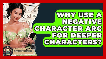 Why Use A Negative Character Arc For Deeper Characters? - The Storytellers Room
