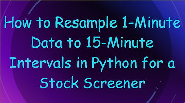 How to Resample 1-Minute Data to 15-Minute Intervals in Python for a Stock Screener