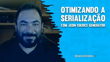 .NET 6 - OTIMIZANDO A SERIALIZAÇÃO COM JSON SOURCE GENERATOR