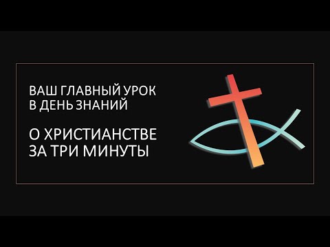 ВАШ ГЛАВНЫЙ УРОК В ДЕНЬ ЗНАНИЙ: христианство за три минуты