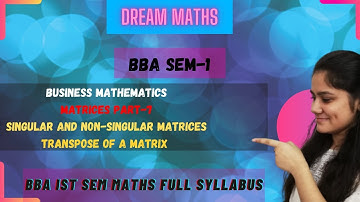 SINGULAR AND NON-SINGULAR MATRICES| TRANSPOSE OF A MATRIX| MATRICES PART-7 |BBA MATHS SEM-1