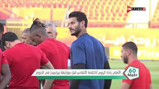 60 دقيقة - الأهلي راحة لإلتقاط الأنفاس قبل مواجهة بيراميدز في الدوري.. وفحص طبي لوليد سليمان