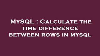 MySQL : Calculate the time difference between rows in mysql