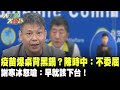 疫苗爆桌背黑鍋？陳時中：不委屈　謝寒冰：早就該下台！《大新聞大爆卦》精華片段