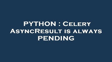 PYTHON : Celery AsyncResult is always PENDING