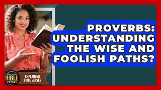 Proverbs: Understanding The Wise And Foolish Paths? - Explaining Bible Verses