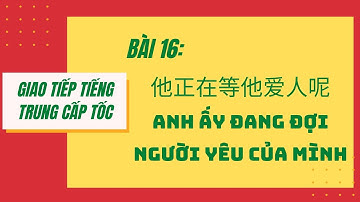 BÀI 16. Tự học giao tiếp tiếng Trung cấp tốc. 第十六课。他正在等他爱人呢。ANH ẤY ĐANG ĐỢI NGƯỜI YÊU CỦA MÌNH #16