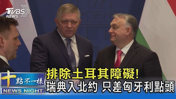 排除土耳其障碍! 瑞典入北约 只差匈牙利点头｜十点不一样20240124 - 天天要闻