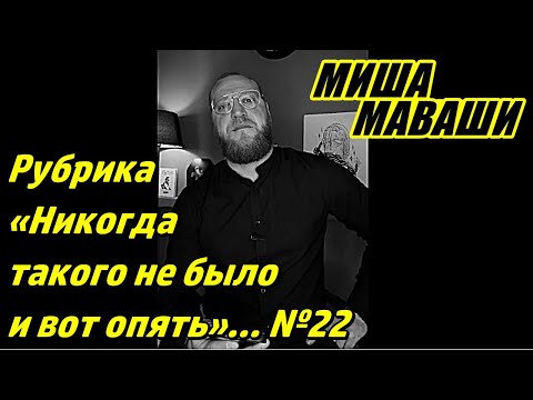 Рубрика Никогда такого не было и вот опять 22 Миша Маваши 
