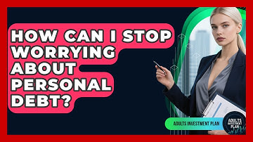 How Can I Stop Worrying About Personal Debt? - Adults Investment Plan
