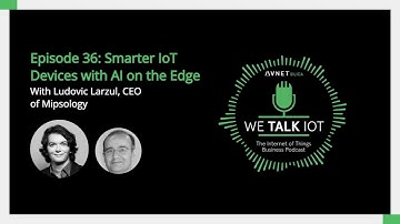 We Talk IoT Podcast - Episode 36: Smarter IoT Devices with AI on the Edge