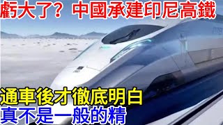 虧大了？中國承建印尼高鐵，通車後才徹底明白，真不是一般的精 #中國 #熱門 #國際觀點 #高鐵