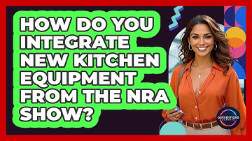 How Do You Integrate New Kitchen Equipment From The NRA Show? - Conventions Network