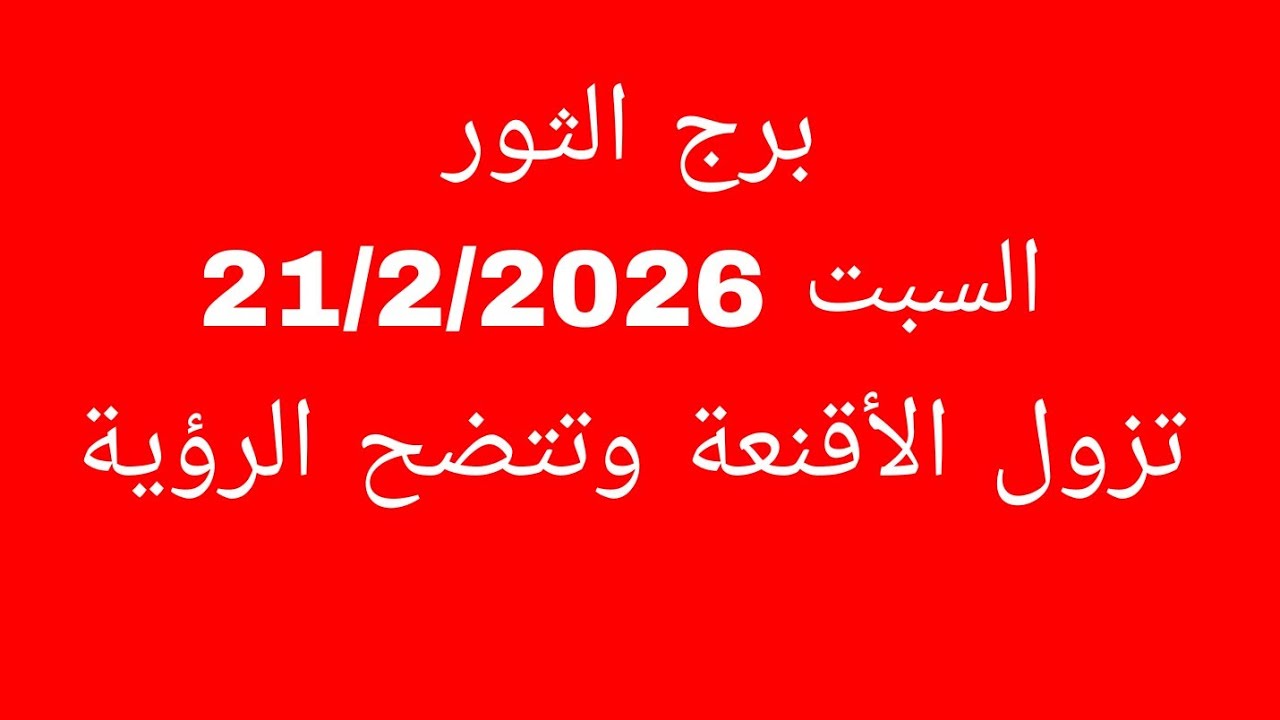 توقعات برج الثور//الأحد 21/2/2026//تزول الأقنعة وتتضح الرؤية 