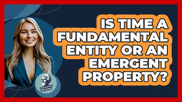 Is Time A Fundamental Entity Or An Emergent Property? - Philosophy Beyond