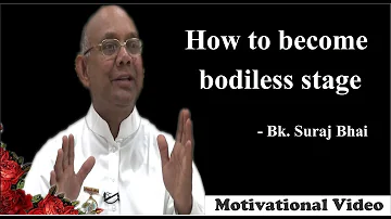 how to become bodiless stage- Bk. Suraj Bhai