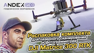 Распаковка квадрокоптера  DJI Matrice 300 RTK. Комплект для лазерного сканирования и фотограмметрии