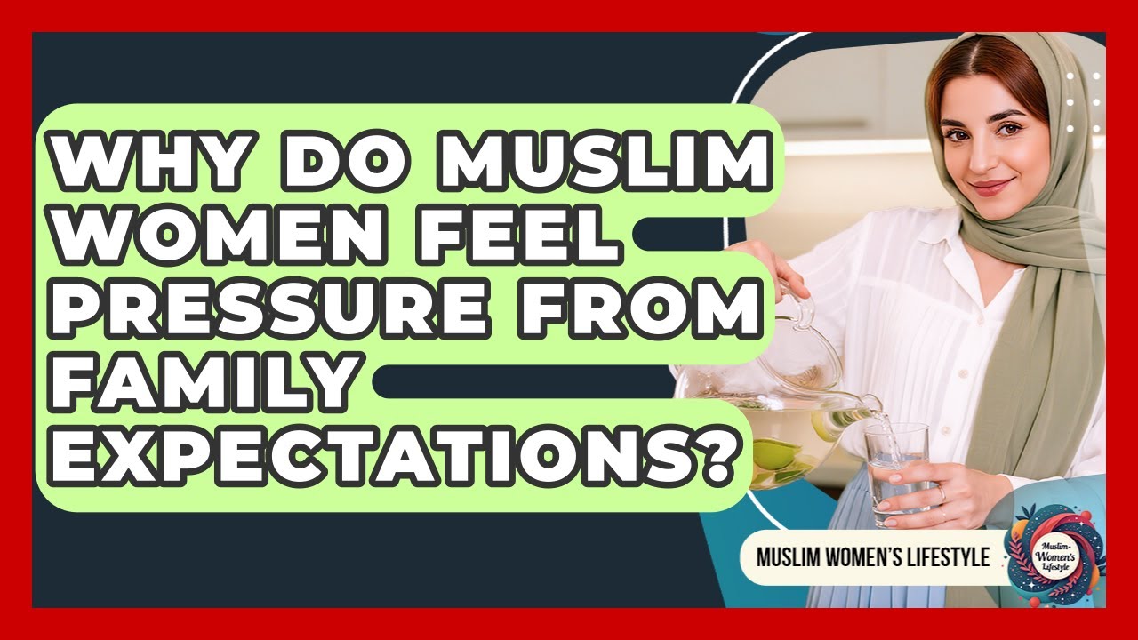 Why Do Muslim Women Feel Pressure From Family Expectations? - Muslim Womens Lifestyle