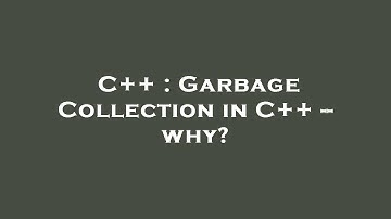 C++ : Garbage Collection in C++ -- why?