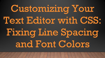Customizing Your Text Editor with CSS: Fixing Line Spacing and Font Colors