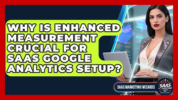 Why Is Enhanced Measurement Crucial For SaaS Google Analytics Setup? - Saas Marketing Wizards