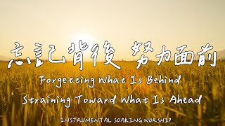 Forgetting What Is Behind, Straining Toward What Is Ahead | Soaking Music | Piano | Prayer Music