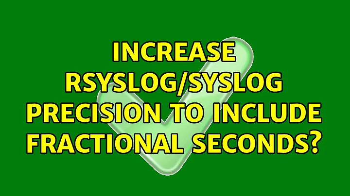 Increase rsyslog/syslog precision to include fractional seconds? (3 Solutions!!)