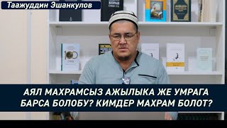 Аял махрамсыз ажылыка же умрага барса болобу? Кимдер махрам болот? Устаз Таажуддин Эшанкулов