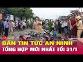 Tin tức 24h mới nhất ngày 31/1/2026 | Tin nóng an ninh thời sự đáng chú ý hôm nay | Tin24h