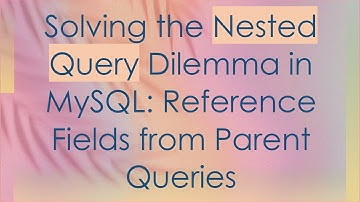Solving the Nested Query Dilemma in MySQL: Reference Fields from Parent Queries