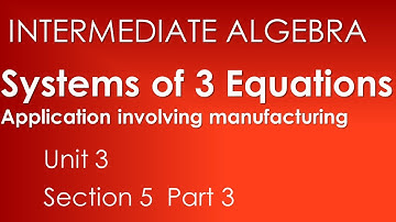Application in Manufacturing: Systems of Three Equations-Intermediate Algebra Unit 3 Section 5*