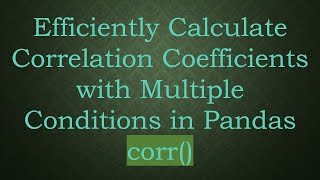 Efficiently Calculate Correlation Coefficients with Multiple Conditions in Pandas corr()