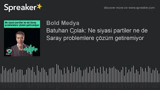Batuhan Çolak Ne Siyasi Partiler Ne De Saray Problemlere Çözüm Getiremiyor