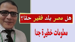 هل مصر بلد فقير حقا؟ .. معلومات خطيرة