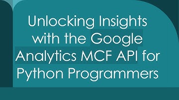 Unlocking Insights with the Google Analytics MCF API for Python Programmers