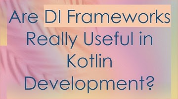 Are DI Frameworks Really Useful in Kotlin Development?