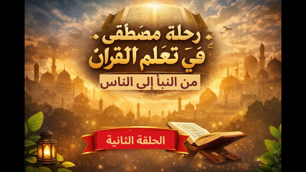 الحلقة الثانية : رحلة مصطفى في تعلّم القرآن (من سورة النبأ إلى الناس)