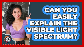 Can You Easily Explain The Visible Light Spectrum?