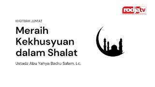Khutbah Jum'at: Meraih Kekhusyuan dalam Shalat - Ustadz Abu Yahya Badru Salam, Lc.