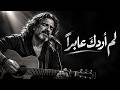 لم أردك عابر ا     أنا ما طلبتك للص  حبة حالتي